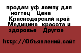 продам уф лампу для ногтец › Цена ­ 500 - Краснодарский край Медицина, красота и здоровье » Другое   